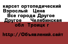 карсет ортопедический. Взрослый › Цена ­ 1 000 - Все города Другое » Другое   . Челябинская обл.,Троицк г.